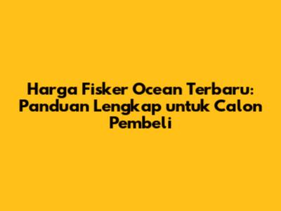 Harga Fisker Ocean Terbaru: Panduan Lengkap untuk Calon Pembeli