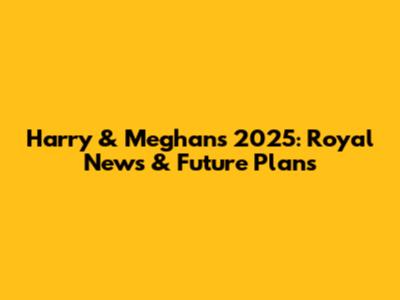 Harry & Meghan's 2025: Royal News & Future Plans
