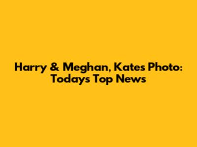 Harry & Meghan, Kate's Photo: Today's Top News