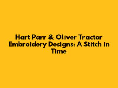 Hart Parr & Oliver Tractor Embroidery Designs: A Stitch in Time