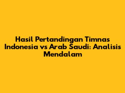 Hasil Pertandingan Timnas Indonesia vs Arab Saudi: Analisis Mendalam