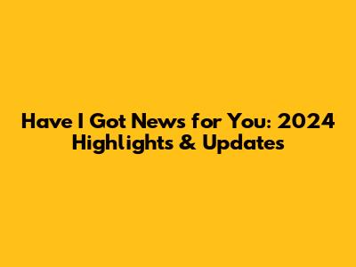 Have I Got News for You: 2024 Highlights & Updates