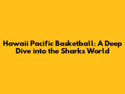 Hawaii Pacific Basketball: A Deep Dive into the Sharks' World