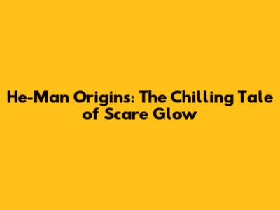 He-Man Origins: The Chilling Tale of Scare Glow