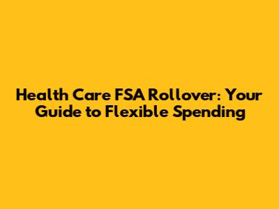Health Care FSA Rollover: Your Guide to Flexible Spending