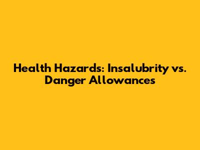 Health Hazards: Insalubrity vs. Danger Allowances