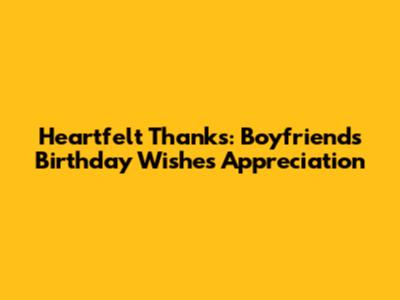 Heartfelt Thanks: Boyfriend's Birthday Wishes Appreciation