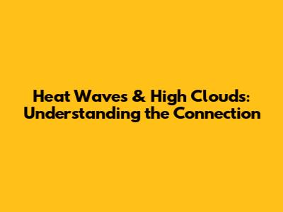 Heat Waves & High Clouds: Understanding the Connection
