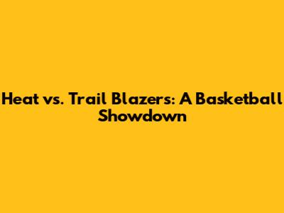 Heat vs. Trail Blazers: A Basketball Showdown