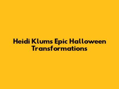 Heidi Klum's Epic Halloween Transformations