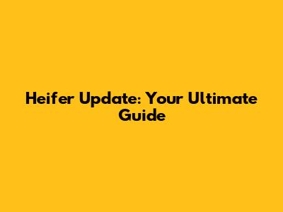 Heifer Update: Your Ultimate Guide