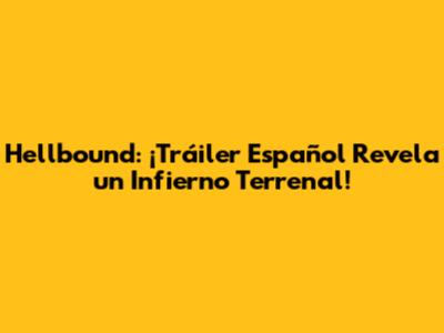 Hellbound: ¡Tráiler Español Revela un Infierno Terrenal!