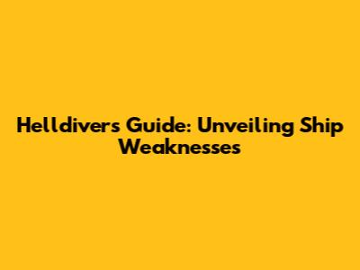 Helldivers' Guide: Unveiling Ship Weaknesses
