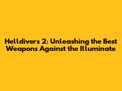 Helldivers 2: Unleashing the Best Weapons Against the Illuminate