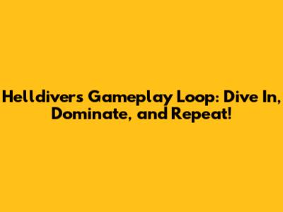 Helldivers Gameplay Loop: Dive In, Dominate, and Repeat!
