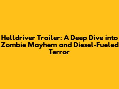 Helldriver Trailer: A Deep Dive into Zombie Mayhem and Diesel-Fueled Terror