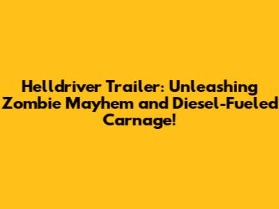 Helldriver Trailer: Unleashing Zombie Mayhem and Diesel-Fueled Carnage!
