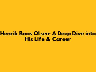 Henrik Boas Olsen: A Deep Dive into His Life & Career