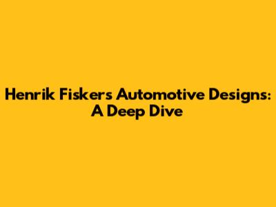 Henrik Fisker's Automotive Designs: A Deep Dive