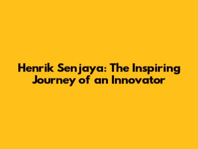 Henrik Senjaya: The Inspiring Journey of an Innovator