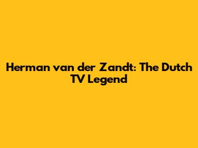 Herman van der Zandt: The Dutch TV Legend