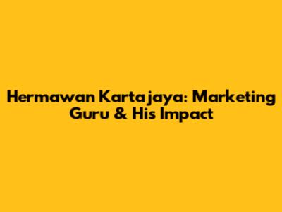 Hermawan Kartajaya: Marketing Guru & His Impact