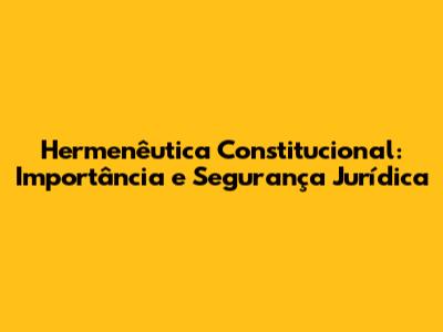 Hermenêutica Constitucional: Importância e Segurança Jurídica