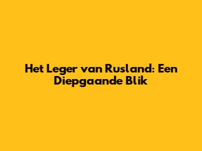 Het Leger van Rusland: Een Diepgaande Blik
