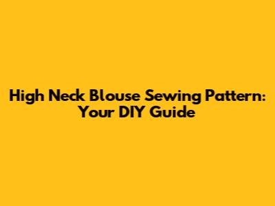 High Neck Blouse Sewing Pattern: Your DIY Guide