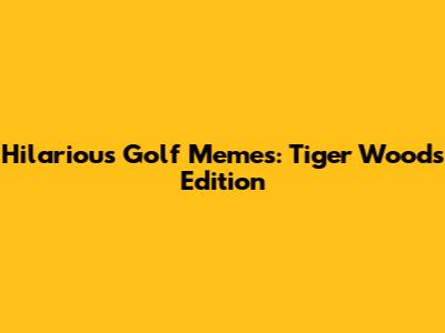 Hilarious Golf Memes: Tiger Woods Edition