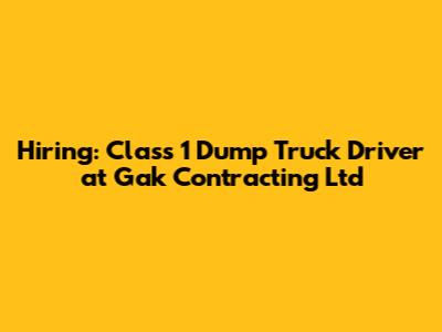 Hiring: Class 1 Dump Truck Driver at Gak Contracting Ltd