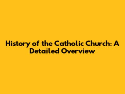 History of the Catholic Church: A Detailed Overview