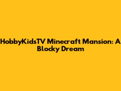 HobbyKidsTV Minecraft Mansion: A Blocky Dream