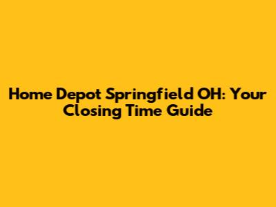 Home Depot Springfield OH: Your Closing Time Guide