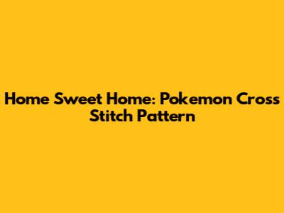 Home Sweet Home: Pokemon Cross Stitch Pattern