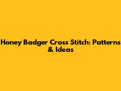 Honey Badger Cross Stitch: Patterns & Ideas