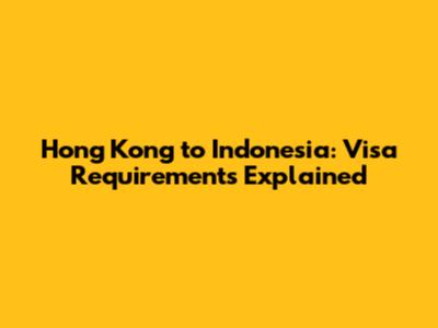 Hong Kong to Indonesia: Visa Requirements Explained