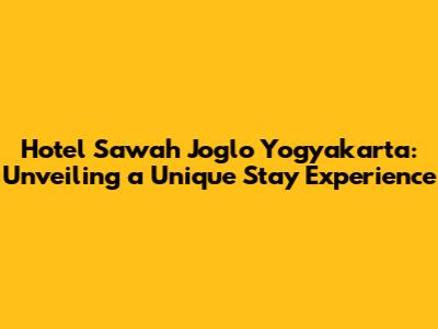 Hotel Sawah Joglo Yogyakarta: Unveiling a Unique Stay Experience