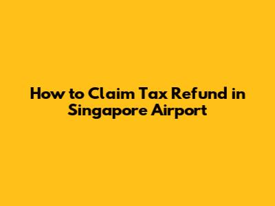 How to Claim Tax Refund in Singapore Airport