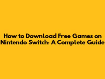 How to Download Free Games on Nintendo Switch: A Complete Guide