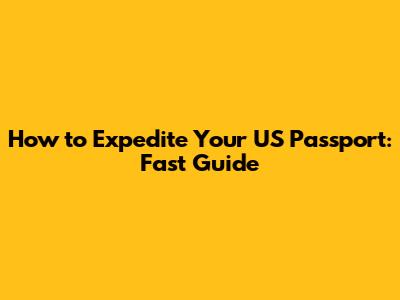 How to Expedite Your US Passport: Fast Guide