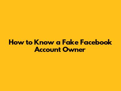 How to Know a Fake Facebook Account Owner