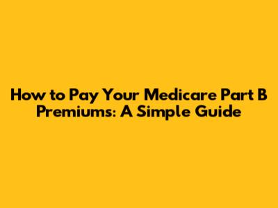 How to Pay Your Medicare Part B Premiums: A Simple Guide