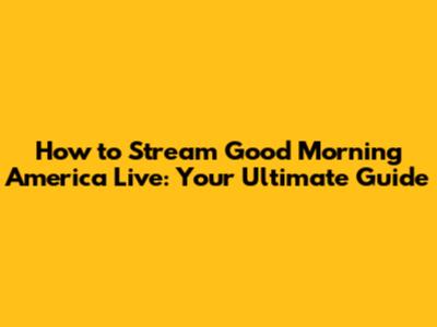 How to Stream Good Morning America Live: Your Ultimate Guide