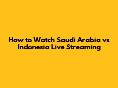 How to Watch Saudi Arabia vs Indonesia Live Streaming