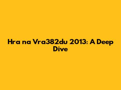 Hra na Vra382du 2013: A Deep Dive