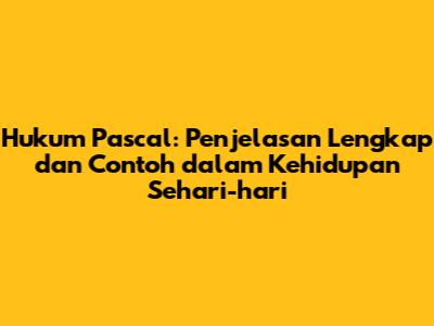 Hukum Pascal: Penjelasan Lengkap dan Contoh dalam Kehidupan Sehari-hari