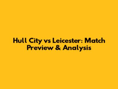 Hull City vs Leicester: Match Preview & Analysis