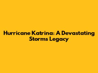 Hurricane Katrina: A Devastating Storm's Legacy