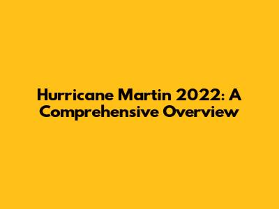 Hurricane Martin 2022: A Comprehensive Overview